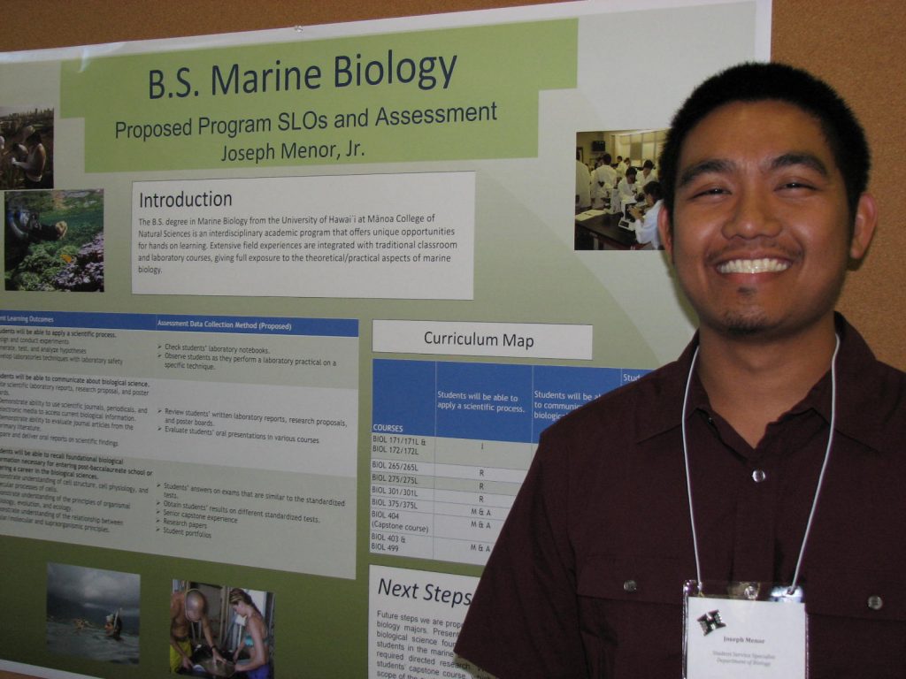 The B.S. degree in Marine Biology from the University of Hawaii at Manoa College of Natural Sciences is an interdisciplinary academic program that offers unique opportunities for hands on learning. Extensive field experiences are integrated with traditional classroom and laboratory courses, giving full exposure to the theoretical/practical aspects of marine biology. The program’s student learning outcomes (SLOs) are aimed at preparing students for either future graduate school experiences or entry into the private sector. The students will be able to apply the scientific processes, to communicate about biological sciences through writing and oral communicating, and to recall foundational biological information that is necessary for pursuing post-baccalaureate schools or entering a career in the biological sciences. Certain ways that are proposed to collect assessment are to check students’ laboratory notebooks and reports, observe students as they perform laboratory techniques, evaluate students’ oral presentations, evaluate students’ research proposal and exams, and evaluate student portfolios and their senior capstone experience. Future steps we are proposing are to have more specific program SLOs for the marine biology majors. Presently, the current program SLOs highlight the student’s basic biological science foundation experiences. We plan to start assessing the senior students in the marine biology program through analysis of the experiences in their required directed research. We also plan to implement assessment through the students’ capstone course, which is also required. Finally, we intend to broaden the scope of the curriculum map with the inclusion of more courses with their new specific program SLOs.