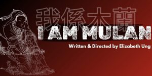 I am Mulan show title, Written and Directed by Liz Ung, Chinese Characters for I am Mulan. Line Drawing of ancient Mulan.