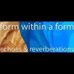 Form within a Form: Echoes and Reverberations - MAINSTAGE