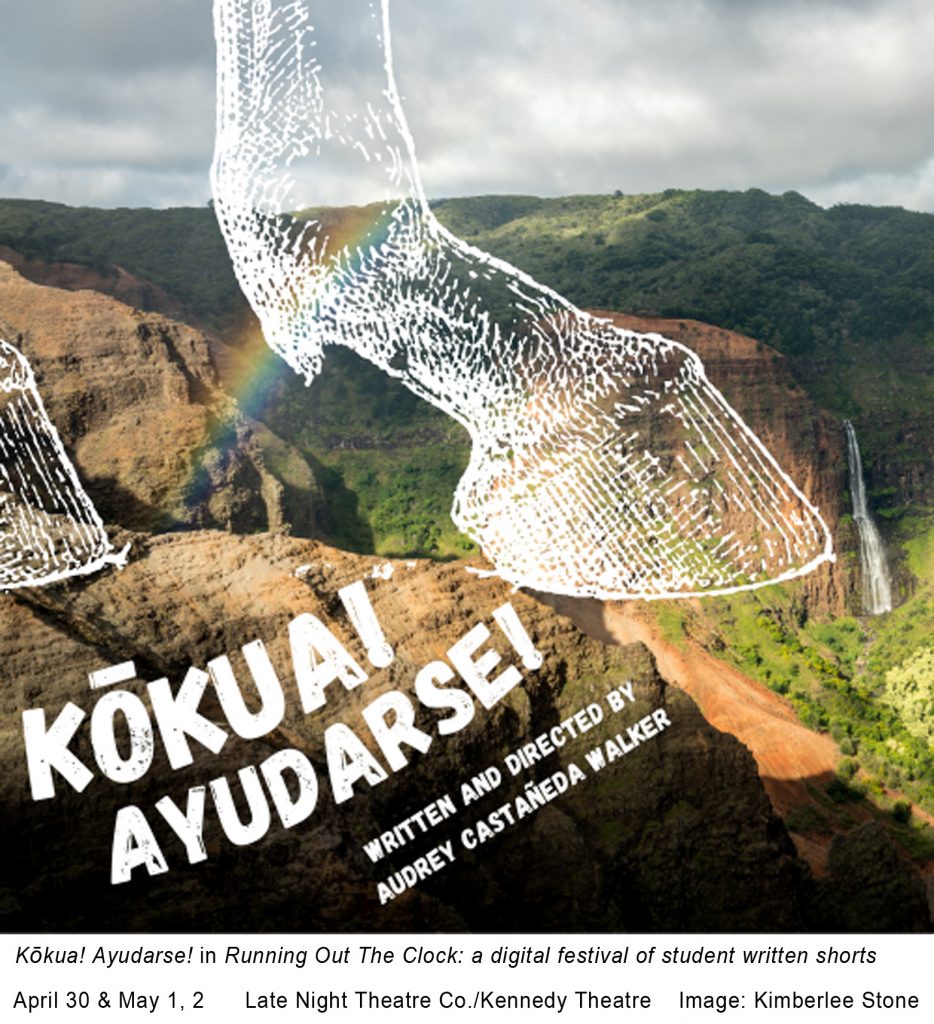 A white graphic horse hoof over a picture of the mountains in Hawai`i. The text states "Kōkuai Ayudarse! Written and Directed by Audrey Castañeda Walker. The bottom portion states, "Kōkuai Ayudarse! included in Running Out the Clock: a digital festival of student written shorts April 30 & May 1, 2 Late Night Theatre Co./Kennedy Theatre Image: Kimberlee Stone."
